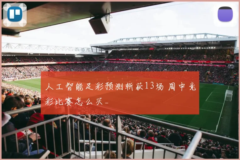 人工智能足彩预测斩获13场 周中竞彩比赛怎么买_